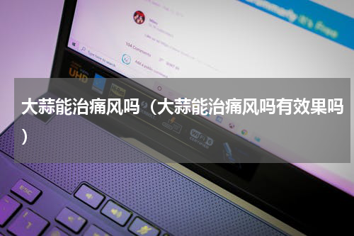大蒜能治痛风吗（大蒜能治痛风吗有效果吗）