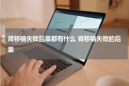 肾移植失败后果都有什么 肾移植失败的后果
