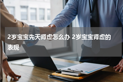 2岁宝宝先天肾虚怎么办 2岁宝宝肾虚的表现