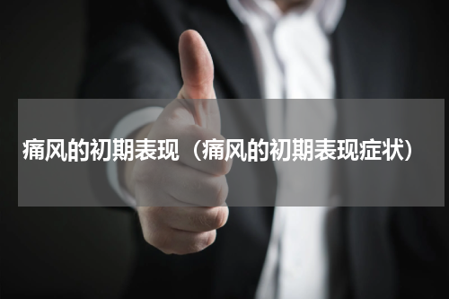 痛风的初期表现（痛风的初期表现症状）