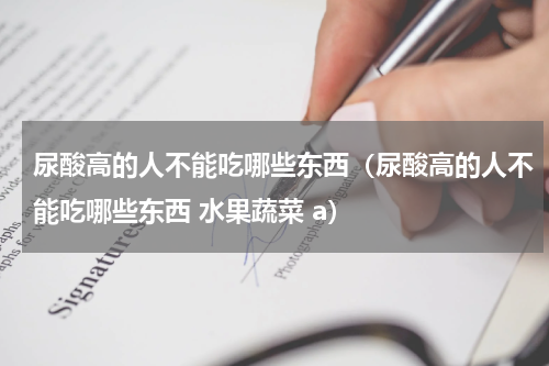 尿酸高的人不能吃哪些东西（尿酸高的人不能吃哪些东西 水果蔬菜 a）
