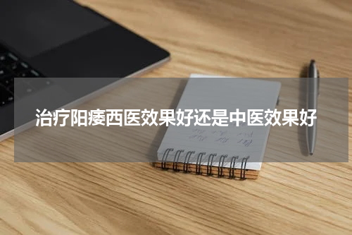 治疗阳痿西医效果好还是中医效果好