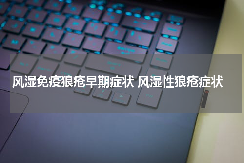 风湿免疫狼疮早期症状 风湿性狼疮症状