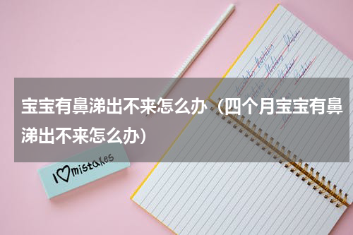 宝宝有鼻涕出不来怎么办（四个月宝宝有鼻涕出不来怎么办）