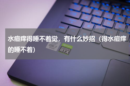 水痘痒得睡不着觉，有什么妙招（得水痘痒的睡不着）