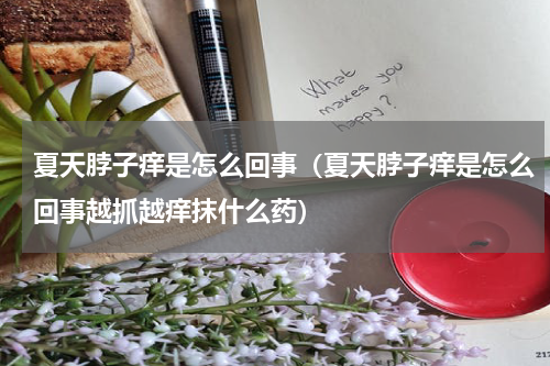 夏天脖子痒是怎么回事（夏天脖子痒是怎么回事越抓越痒抹什么药）
