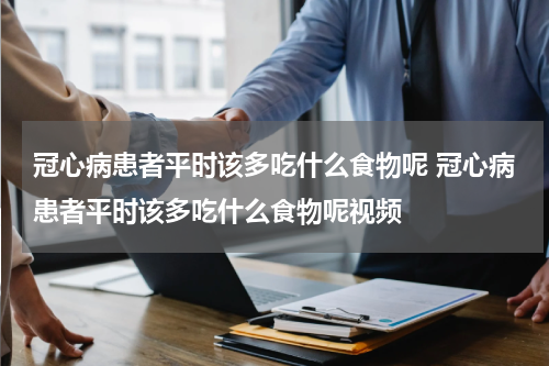 冠心病患者平时该多吃什么食物呢 冠心病患者平时该多吃什么食物呢视频