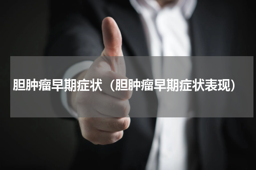 胆肿瘤早期症状（胆肿瘤早期症状表现）