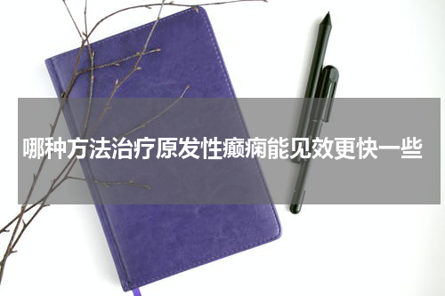 哪种方法治疗原发性癫痫能见效更快一些