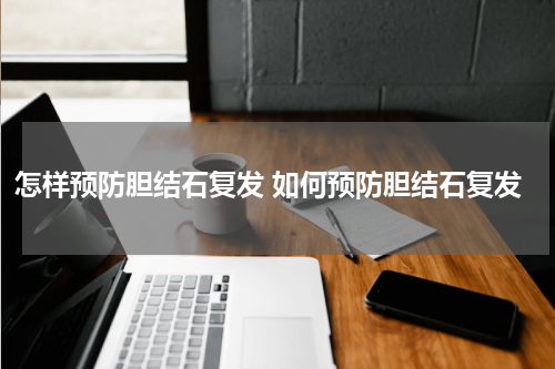 怎样预防胆结石复发 如何预防胆结石复发