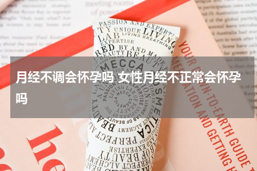月经不调会怀孕吗 女性月经不正常会怀孕吗