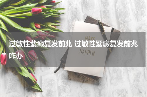 过敏性紫癜复发前兆 过敏性紫癜复发前兆咋办