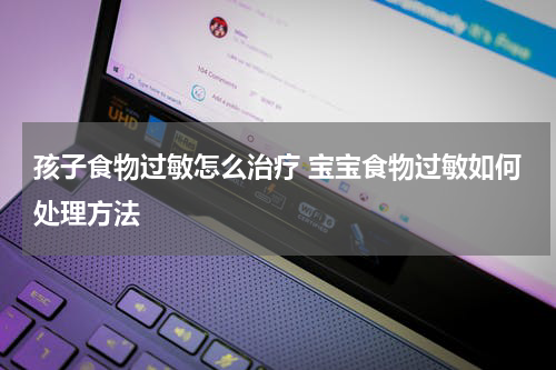 孩子食物过敏怎么治疗 宝宝食物过敏如何处理方法
