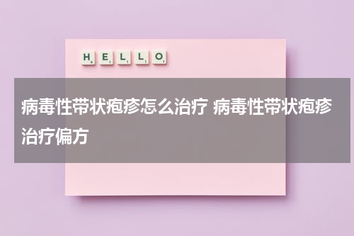 病毒性带状疱疹怎么治疗 病毒性带状疱疹治疗偏方