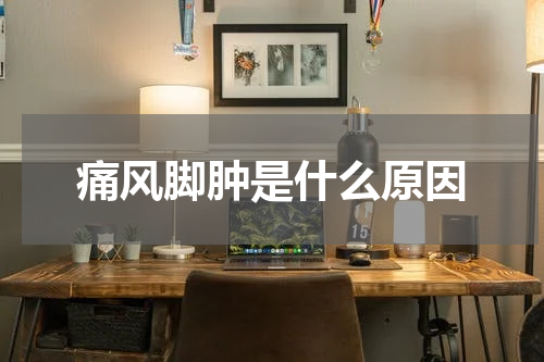 痛风脚肿是什么原因