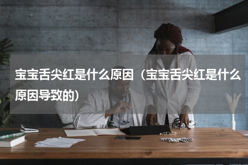 宝宝舌尖红是什么原因（宝宝舌尖红是什么原因导致的）