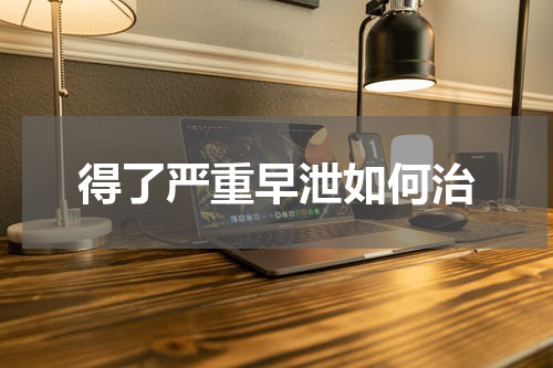 得了严重早泄如何治