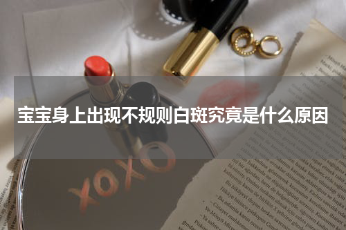 宝宝身上出现不规则白斑究竟是什么原因