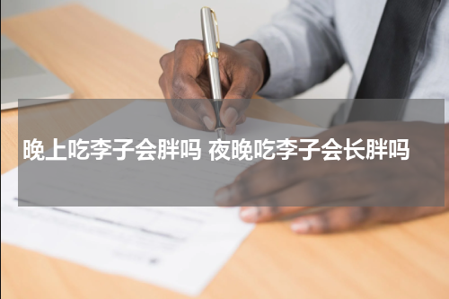 晚上吃李子会胖吗 夜晚吃李子会长胖吗
