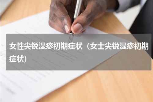 女性尖锐湿疹初期症状（女士尖锐湿疹初期症状）