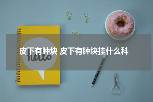 皮下有肿块 皮下有肿块挂什么科