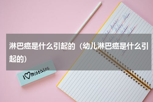 淋巴癌是什么引起的（幼儿淋巴癌是什么引起的）