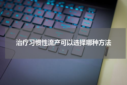 治疗习惯性流产可以选择哪种方法