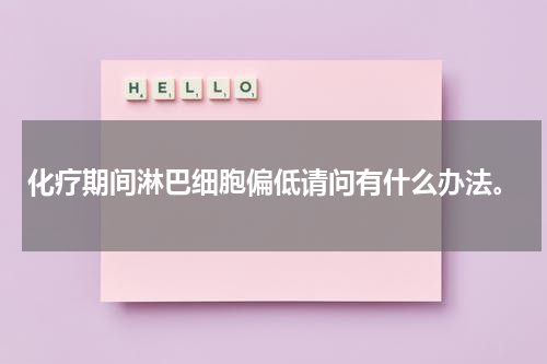 化疗期间淋巴细胞偏低请问有什么办法。