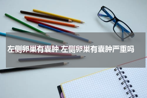 左侧卵巢有囊肿 左侧卵巢有囊肿严重吗