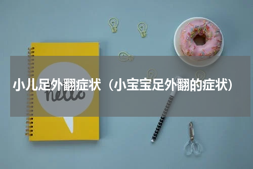 小儿足外翻症状（小宝宝足外翻的症状）