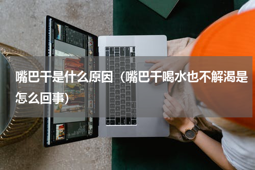 嘴巴干是什么原因（嘴巴干喝水也不解渴是怎么回事）