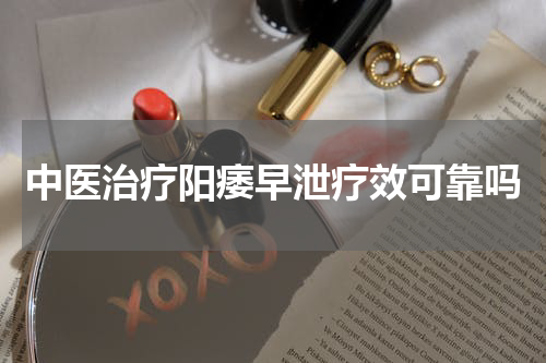 中医治疗阳痿早泄疗效可靠吗