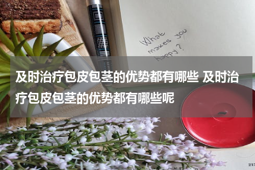 及时治疗包皮包茎的优势都有哪些 及时治疗包皮包茎的优势都有哪些呢