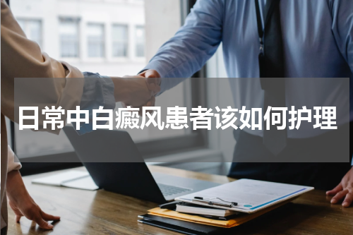 日常中白癜风患者该如何护理
