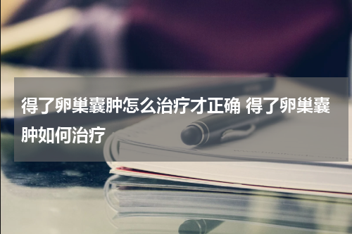 得了卵巢囊肿怎么治疗才正确 得了卵巢囊肿如何治疗