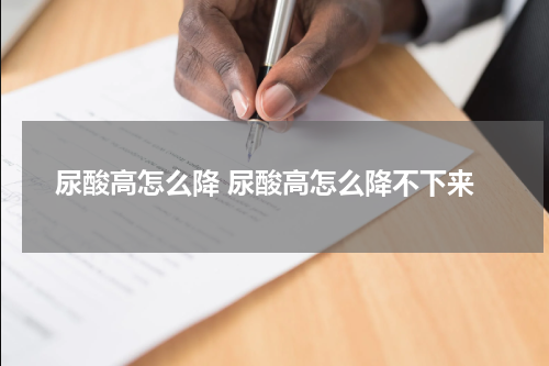 尿酸高怎么降 尿酸高怎么降不下来