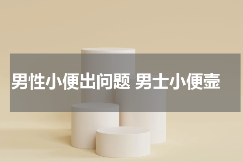 男性小便出问题 男士小便壸