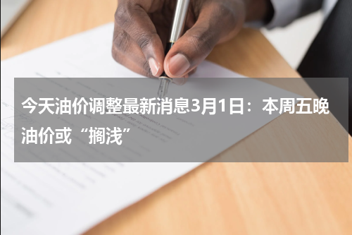 今天油价调整最新消息3月1日：本周五晚油价或“搁浅”