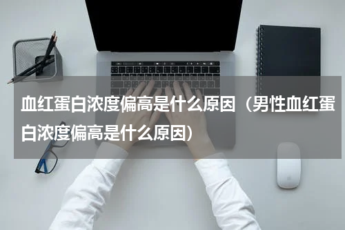 血红蛋白浓度偏高是什么原因（男性血红蛋白浓度偏高是什么原因）