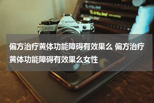 偏方治疗黄体功能障碍有效果么 偏方治疗黄体功能障碍有效果么女性