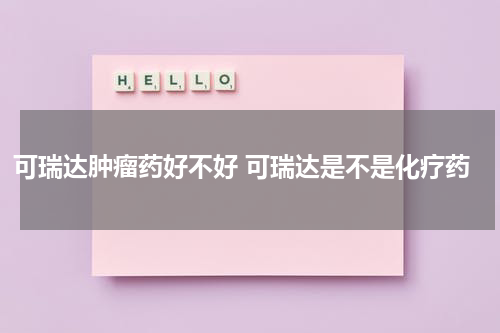 可瑞达肿瘤药好不好 可瑞达是不是化疗药