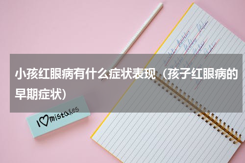 小孩红眼病有什么症状表现（孩子红眼病的早期症状）