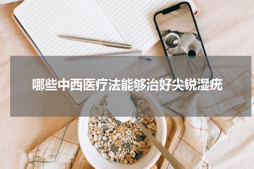 哪些中西医疗法能够治好尖锐湿疣