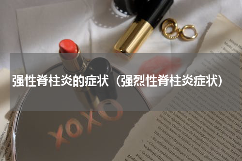 强性脊柱炎的症状（强烈性脊柱炎症状）
