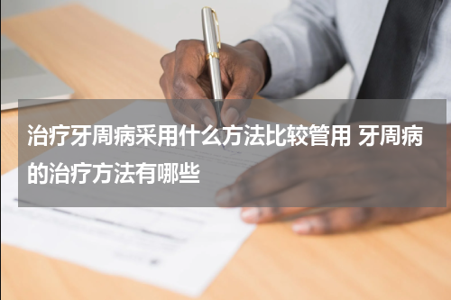 治疗牙周病采用什么方法比较管用 牙周病的治疗方法有哪些