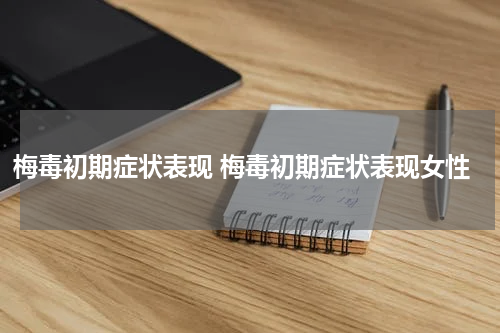 梅毒初期症状表现 梅毒初期症状表现女性