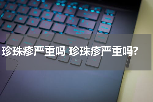 珍珠疹严重吗 珍珠疹严重吗?
