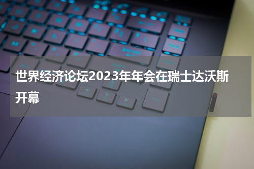 世界经济论坛2023年年会在瑞士达沃斯开幕