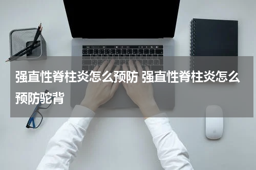 强直性脊柱炎怎么预防 强直性脊柱炎怎么预防驼背