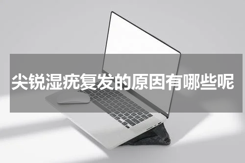 尖锐湿疣复发的原因有哪些呢
